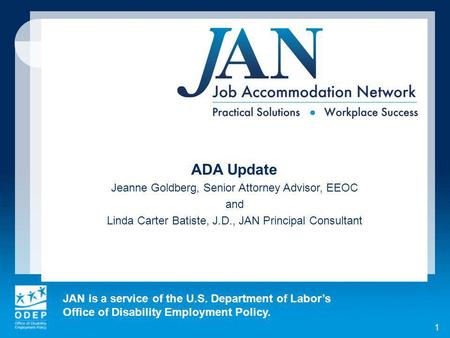 JAN is a service of the U.S. Department of Labors Office of Disability Employment Policy. 1 ADA Update Jeanne Goldberg, Senior Attorney Advisor, EEOC and.