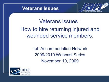 Veterans Issues Veterans issues : How to hire returning injured and wounded service members. Job Accommodation Network 2009/2010 Webcast Series November.