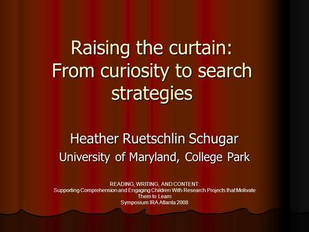 Raising the curtain: From curiosity to search strategies Heather Ruetschlin Schugar University of Maryland, College Park READING, WRITING, AND CONTENT: