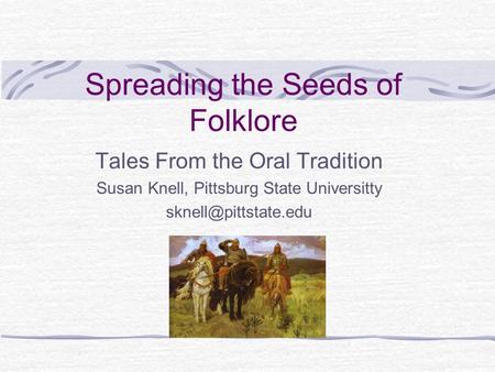 Spreading the Seeds of Folklore Tales From the Oral Tradition Susan Knell, Pittsburg State Universitty