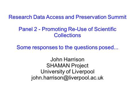 Research Data Access and Preservation Summit Panel 2 - Promoting Re-Use of Scientific Collections Some responses to the questions posed... John Harrison.