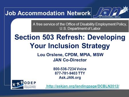 Section 503 Refresh: Developing Your Inclusion Strategy Lou Orslene, CPDM, MPIA, MSW JAN Co-Director 800-536-7234 Voice 877-781-9403 TTY Ask.JAN.org