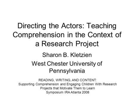 Directing the Actors: Teaching Comprehension in the Context of a Research Project Sharon B. Kletzien West Chester University of Pennsylvania READING, WRITING,