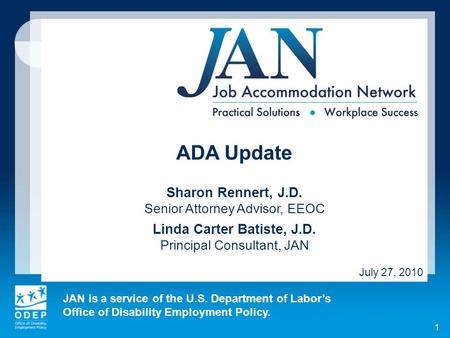 JAN is a service of the U.S. Department of Labors Office of Disability Employment Policy. 1 ADA Update Sharon Rennert, J.D. Senior Attorney Advisor, EEOC.