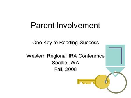 Parent Involvement One Key to Reading Success Western Regional IRA Conference Seattle, WA Fall, 2008.