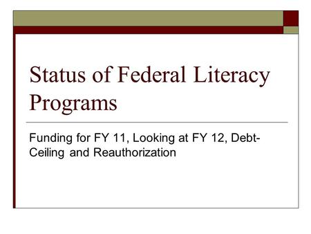 Status of Federal Literacy Programs Funding for FY 11, Looking at FY 12, Debt- Ceiling and Reauthorization.