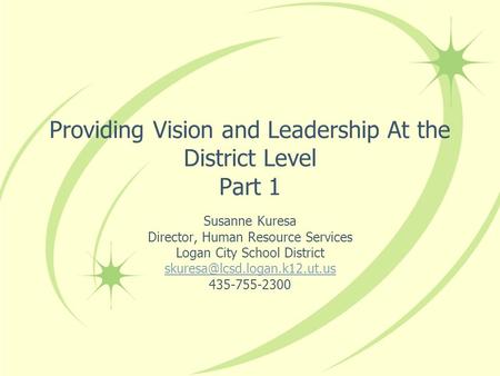 Providing Vision and Leadership At the District Level Part 1 Susanne Kuresa Director, Human Resource Services Logan City School District