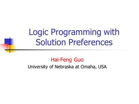 Logic Programming with Solution Preferences Hai-Feng Guo University of Nebraska at Omaha, USA.