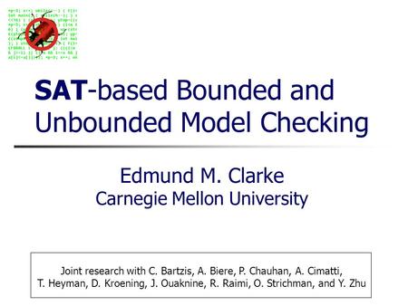 SAT-based Bounded and Unbounded Model Checking Edmund M. Clarke Carnegie Mellon University Joint research with C. Bartzis, A. Biere, P. Chauhan, A. Cimatti,