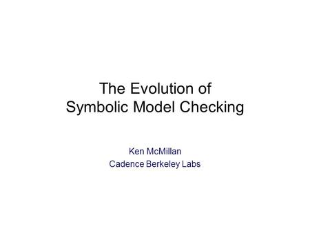 The Evolution of Symbolic Model Checking Ken McMillan Cadence Berkeley Labs.