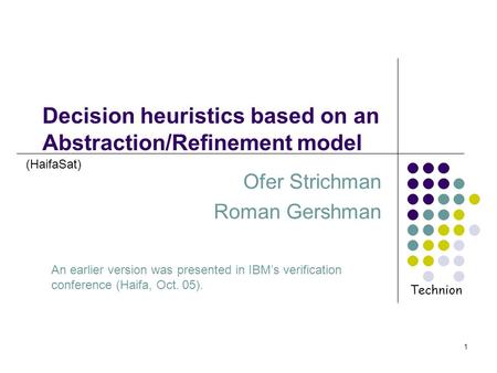1 Decision heuristics based on an Abstraction/Refinement model Ofer Strichman Roman Gershman An earlier version was presented in IBMs verification conference.