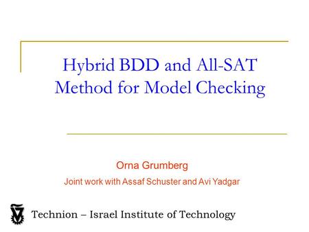 Hybrid BDD and All-SAT Method for Model Checking Orna Grumberg Joint work with Assaf Schuster and Avi Yadgar Technion – Israel Institute of Technology.