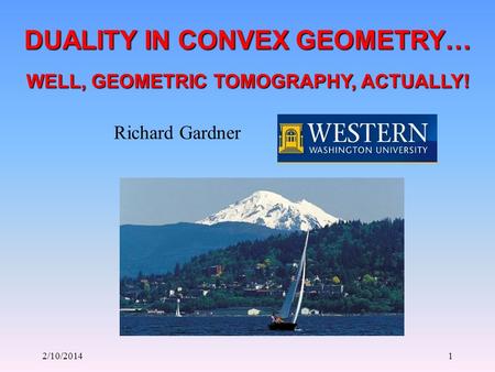 2/10/20141 DUALITY IN CONVEX GEOMETRY… Richard Gardner WELL, GEOMETRIC TOMOGRAPHY, ACTUALLY!