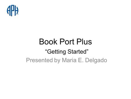 Book Port Plus Getting Started Presented by Maria E. Delgado.