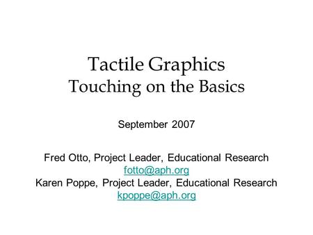 Tactile Graphics Touching on the Basics September 2007 Fred Otto, Project Leader, Educational Research Karen Poppe, Project Leader, Educational.