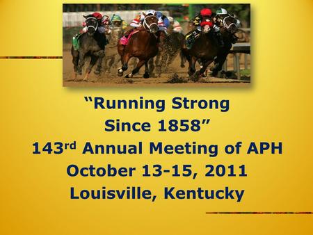 Running Strong Since 1858 143 rd Annual Meeting of APH October 13-15, 2011 Louisville, Kentucky.