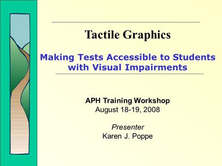 Tactile Graphics Making Tests Accessible to Students with Visual Impairments APH Training Workshop August 18-19, 2008 Presenter Karen J. Poppe.