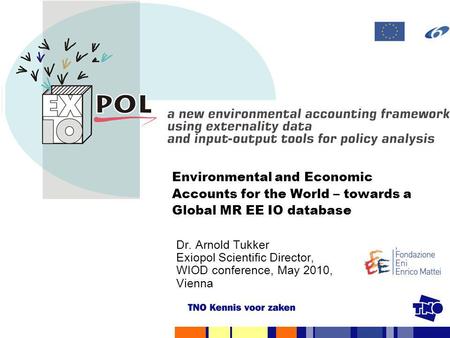 Environmental and Economic Accounts for the World – towards a Global MR EE IO database Dr. Arnold Tukker Exiopol Scientific Director,