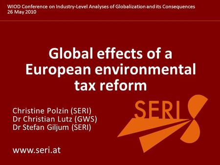 Www.seri.at Global effects of a European environmental tax reform WIOD Conference on Industry-Level Analyses of Globalization and its Consequences 26 May.