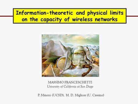 MASSIMO FRANCESCHETTI University of California at San Diego Information-theoretic and physical limits on the capacity of wireless networks TexPoint fonts.