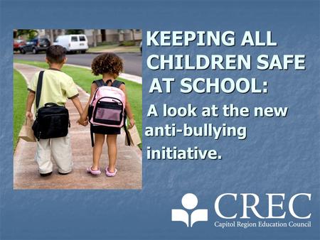 KEEPING ALL CHILDREN SAFE AT SCHOOL: A look at the new anti-bullying initiative. KEEPING ALL CHILDREN SAFE AT SCHOOL: A look at the new anti-bullying initiative.