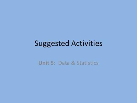 Suggested Activities Unit 5: Data & Statistics. DATA & STATISTICS WHAT IS DATA AND WHATS IT GOOD FOR?