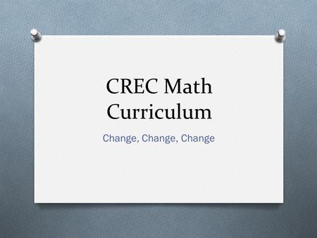 CREC Math Curriculum Change, Change, Change. This Afternoons Agenda O Review CRECs Implementation of the Common Core State Standards Mathematics (CCSSM)