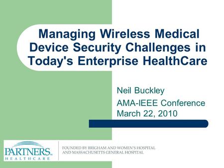 Managing Wireless Medical Device Security Challenges in Today's Enterprise HealthCare Neil Buckley AMA-IEEE Conference March 22, 2010.