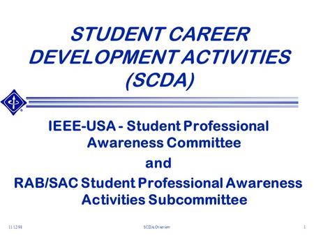 11/12/98SCDA Overview1 STUDENT CAREER DEVELOPMENT ACTIVITIES (SCDA) IEEE-USA - Student Professional Awareness Committee and RAB/SAC Student Professional.