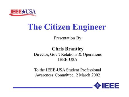 The Citizen Engineer Presentation By Chris Brantley Director, Govt Relations & Operations IEEE-USA To the IEEE-USA Student Professional Awareness Committee,
