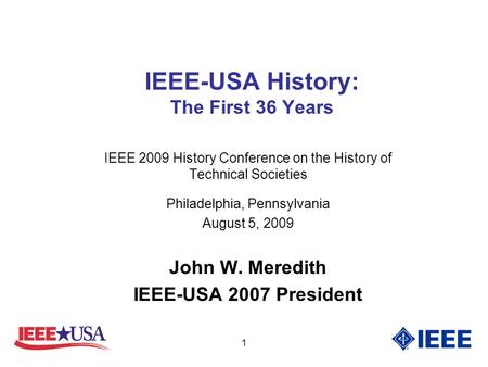 1 IEEE-USA History: The First 36 Years IEEE 2009 History Conference on the History of Technical Societies Philadelphia, Pennsylvania August 5, 2009 John.