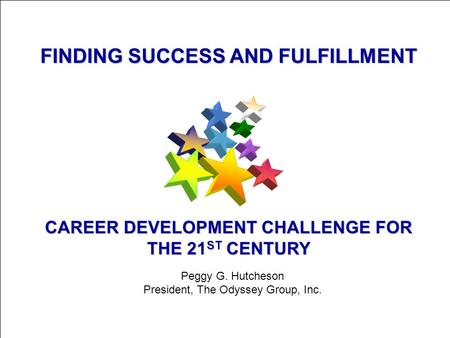 © 2004 The Odyssey Group, Inc. 1 FINDING SUCCESS AND FULFILLMENT CAREER DEVELOPMENT CHALLENGE FOR THE 21 ST CENTURY Peggy G. Hutcheson President, The Odyssey.