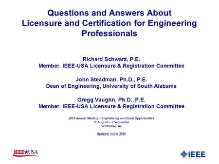 Questions and Answers About Licensure and Certification for Engineering Professionals Richard Schwarz, P.E. Member, IEEE-USA Licensure & Registration Committee.