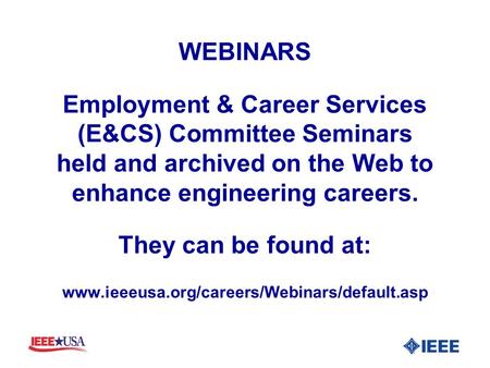 WEBINARS Employment & Career Services (E&CS) Committee Seminars held and archived on the Web to enhance engineering careers. They can be found at: www.ieeeusa.org/careers/Webinars/default.asp.