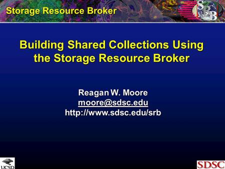 Building Shared Collections Using the Storage Resource Broker Storage Resource Broker Reagan W. Moore