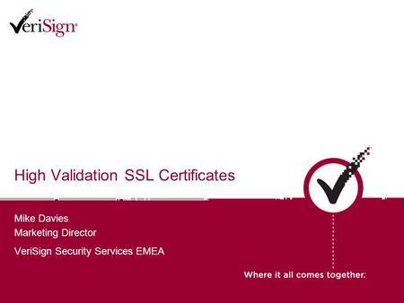 High Validation SSL Certificates Mike Davies Marketing Director VeriSign Security Services EMEA.