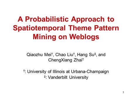 1 A Probabilistic Approach to Spatiotemporal Theme Pattern Mining on Weblogs Qiaozhu Mei, Chao Liu, Hang Su, and ChengXiang Zhai : University of Illinois.