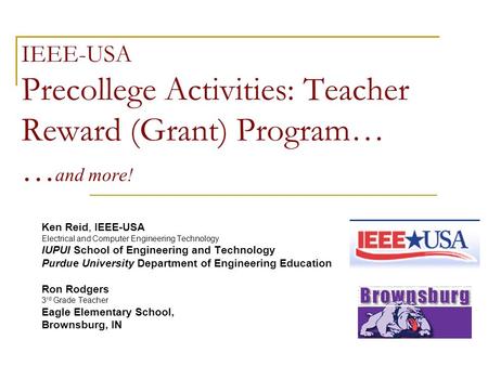 IEEE-USA Precollege Activities: Teacher Reward (Grant) Program… … and more! Ken Reid, IEEE-USA Electrical and Computer Engineering Technology IUPUI School.