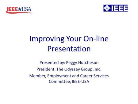 Presented by: Peggy Hutcheson President, The Odyssey Group, Inc. Member, Employment and Career Services Committee, IEEE-USA Improving Your On-line Presentation.