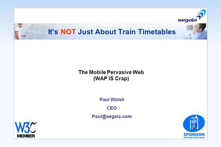 Its NOT Just About Train Timetables The Mobile Pervasive Web (WAP IS Crap) Paul Walsh CEO