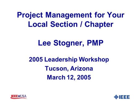 Project Management for Your Local Section / Chapter Lee Stogner, PMP