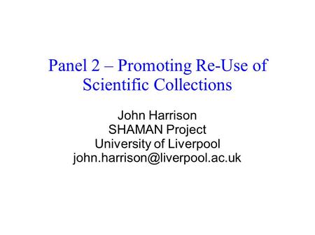 Panel 2 – Promoting Re-Use of Scientific Collections John Harrison SHAMAN Project University of Liverpool