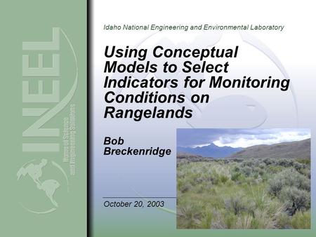 Idaho National Engineering and Environmental Laboratory Using Conceptual Models to Select Indicators for Monitoring Conditions on Rangelands Bob Breckenridge.