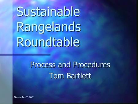 November 7, 2001 Sustainable Rangelands Roundtable Process and Procedures Tom Bartlett.