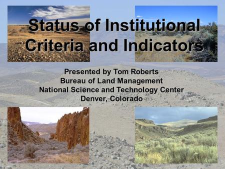 Status of Institutional Criteria and Indicators Presented by Tom Roberts Bureau of Land Management National Science and Technology Center Denver, Colorado.