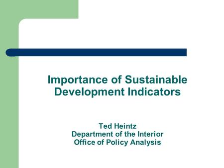 Importance of Sustainable Development Indicators Ted Heintz Department of the Interior Office of Policy Analysis.