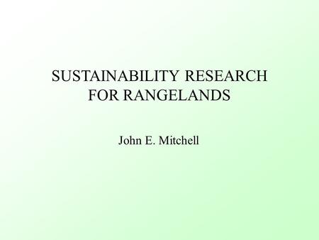 SUSTAINABILITY RESEARCH FOR RANGELANDS John E. Mitchell.