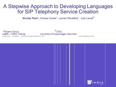 A Stepwise Approach to Developing Languages for SIP Telephony Service Creation Nicolas Palix*, Charles Consel*, Laurent Réveillère*, Julia Lawall * Phoenix.