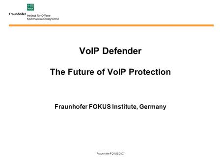 Fraunhofer FOKUS 2007 VoIP Defender The Future of VoIP Protection Fraunhofer FOKUS Institute, Germany.