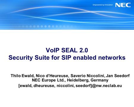 VoIP SEAL 2.0 Security Suite for SIP enabled networks Thilo Ewald, Nico dHeureuse, Saverio Niccolini, Jan Seedorf NEC Europe Ltd., Heidelberg, Germany.